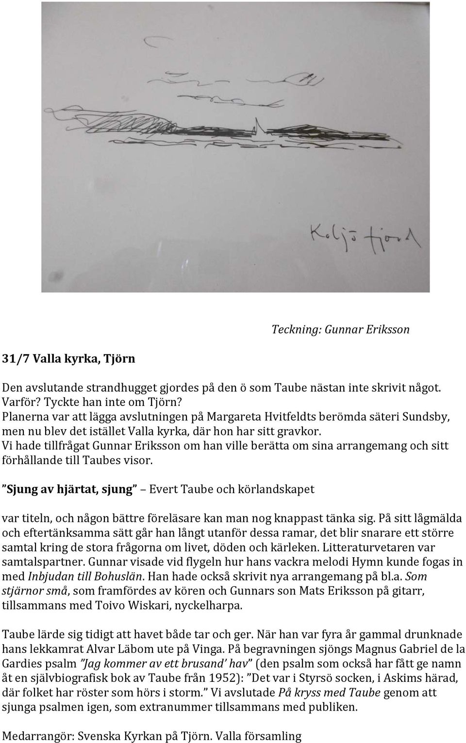 Vi hade tillfrågat Gunnar Eriksson om han ville berätta om sina arrangemang och sitt förhållande till Taubes visor.