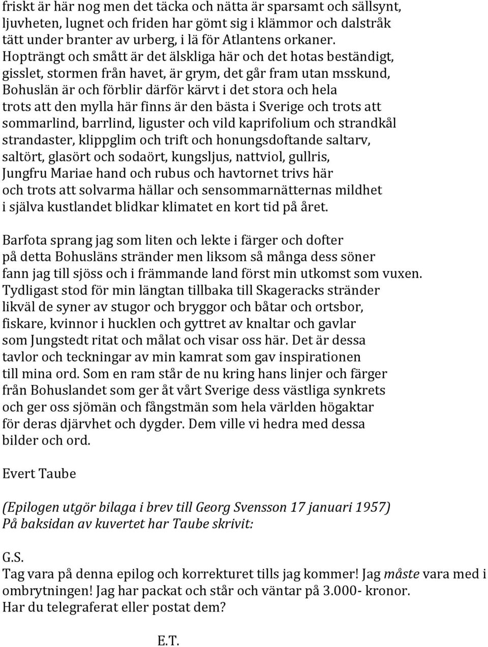 den mylla här finns är den bästa i Sverige och trots att sommarlind, barrlind, liguster och vild kaprifolium och strandkål strandaster, klippglim och trift och honungsdoftande saltarv, saltört,