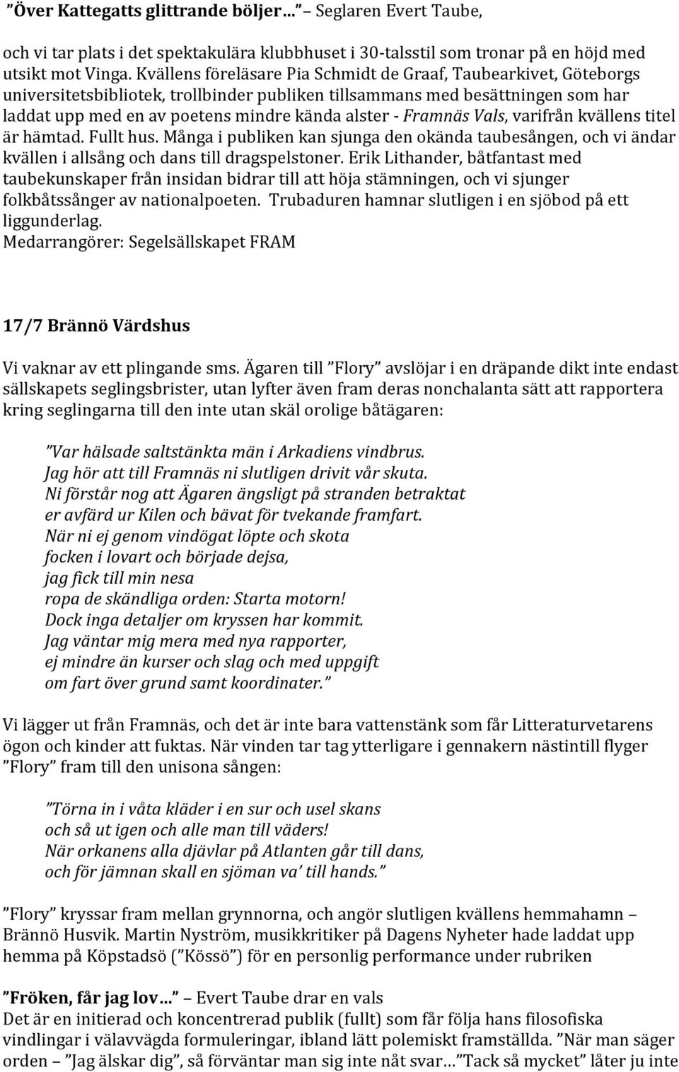 Framnäs Vals, varifrån kvällens titel är hämtad. Fullt hus. Många i publiken kan sjunga den okända taubesången, och vi ändar kvällen i allsång och dans till dragspelstoner.