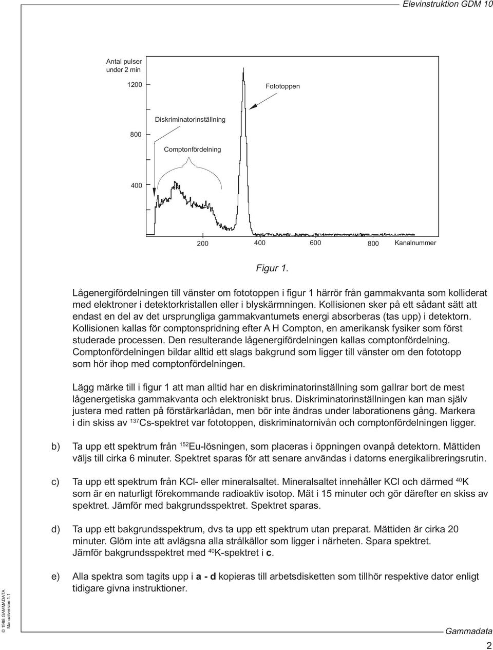 Kollisionen sker på ett sådant sätt att endast en del av det ursprungliga gammakvantumets energi absorberas (tas upp) i detektorn.