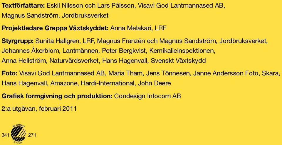 Lantmännen, Peter Bergkvist, Kemikalieinspektionen, Anna Hellström, Naturvårdsverket, Hans Hagenvall, Svenskt Växtskydd Foto: Visavi God Lantmannased AB, Maria Tham,
