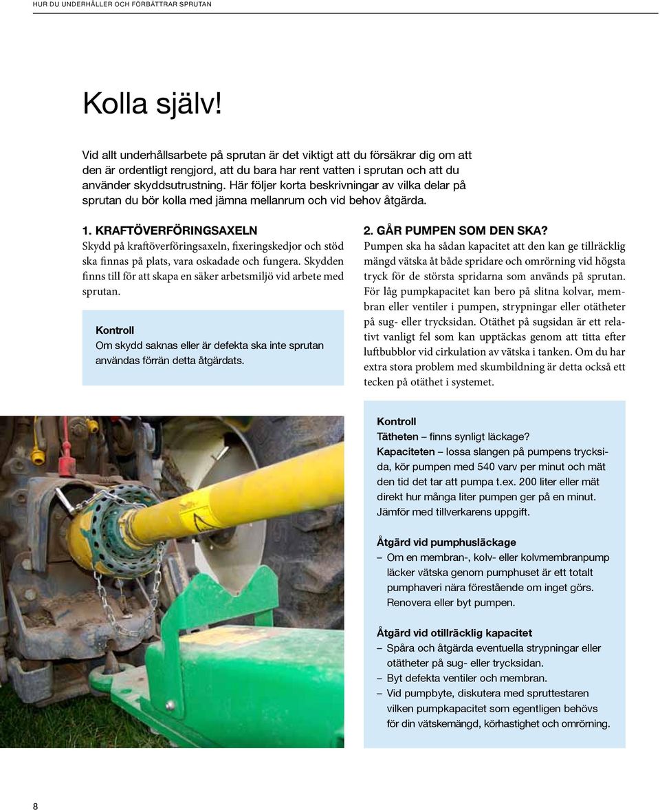 Kraftöverföringsaxeln Skydd på kraftöverföringsaxeln, fixeringskedjor och stöd ska finnas på plats, vara oskadade och fungera.