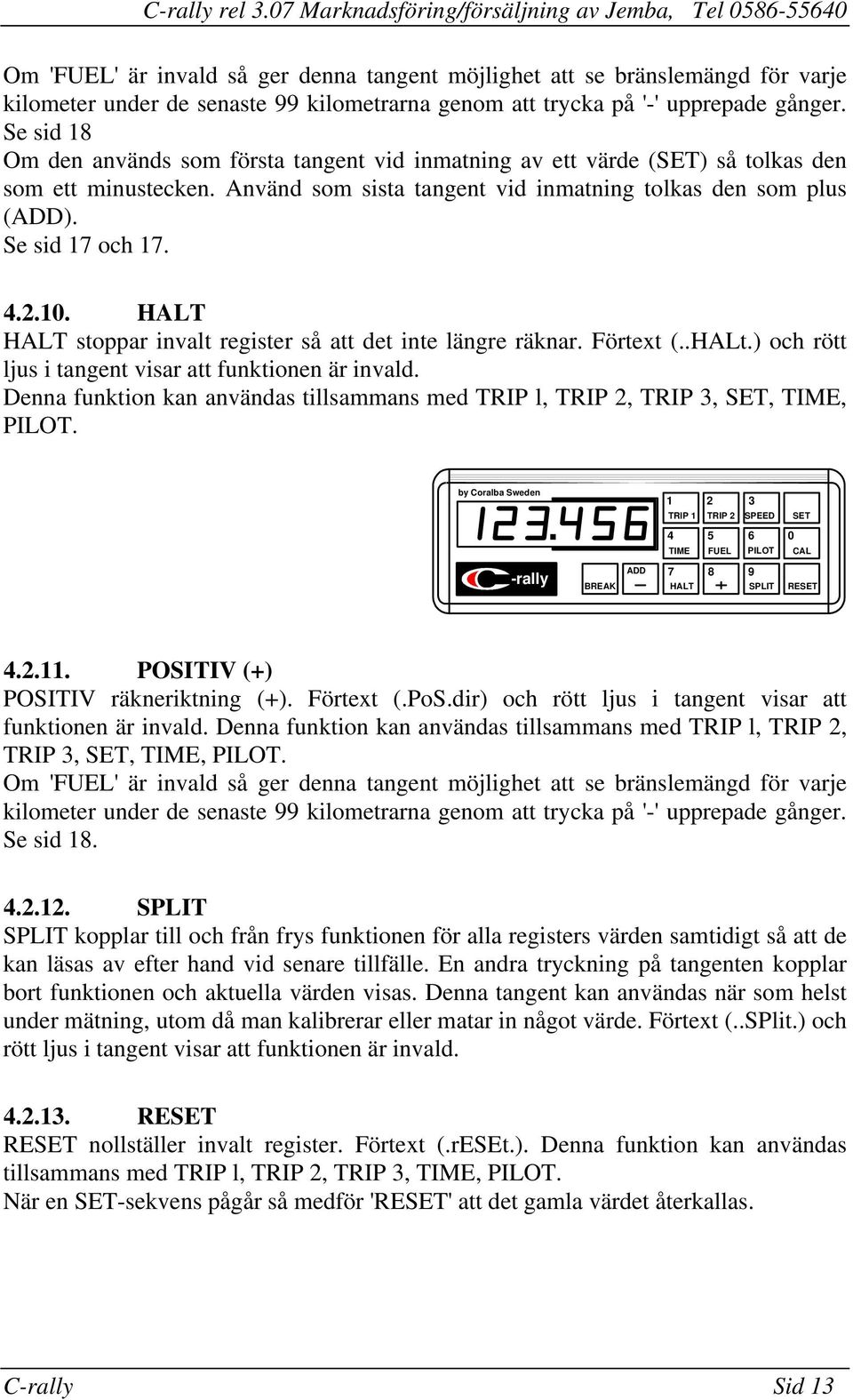 register så att det inte längre räknar Förtext (HALt) och rött ljus i tangent visar att funktionen är invald Denna funktion kan användas tillsammans med TRIP l, TRIP 2, TRIP 3, SET, TIME, PILOT TRIP