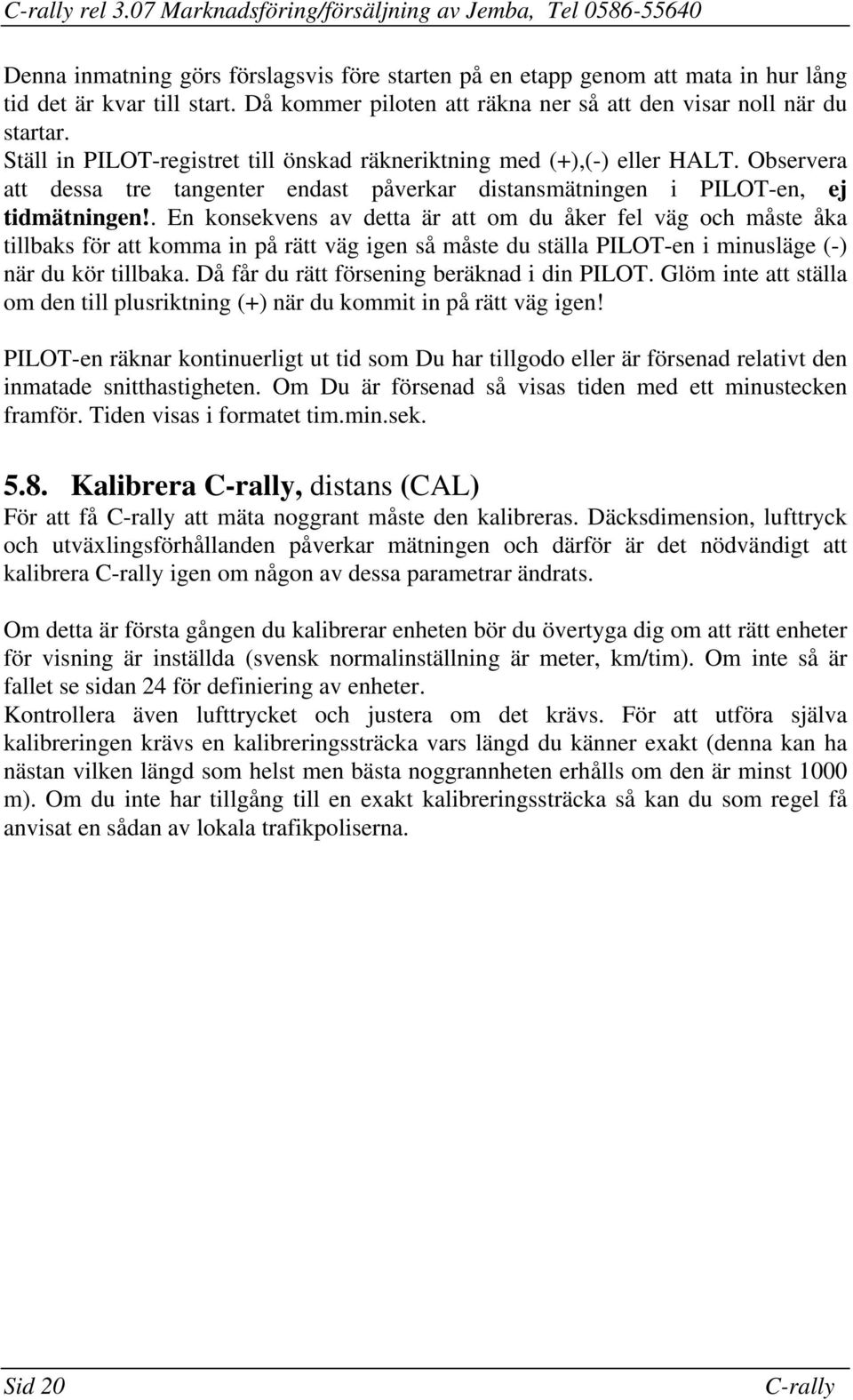 En konsekvens av detta är att om du åker fel väg och måste åka tillbaks för att komma in på rätt väg igen så måste du ställa PILOT-en i minusläge (-) när du kör tillbaka Då får du rätt försening