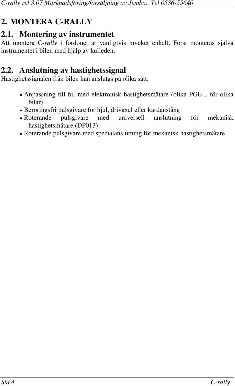 med elektronisk hastighetsmätare (olika PGE- för olika bilar) Beröringsfri pulsgivare för hjul, drivaxel eller kardanstång Roterande