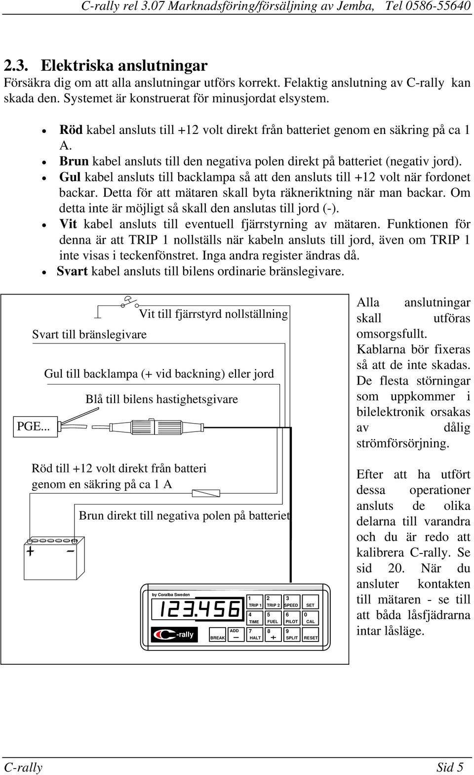 fordonet backar Detta för att mätaren skall byta räkneriktning när man backar Om detta inte är möjligt så skall den anslutas till jord (-) Vit kabel ansluts till eventuell fjärrstyrning av mätaren
