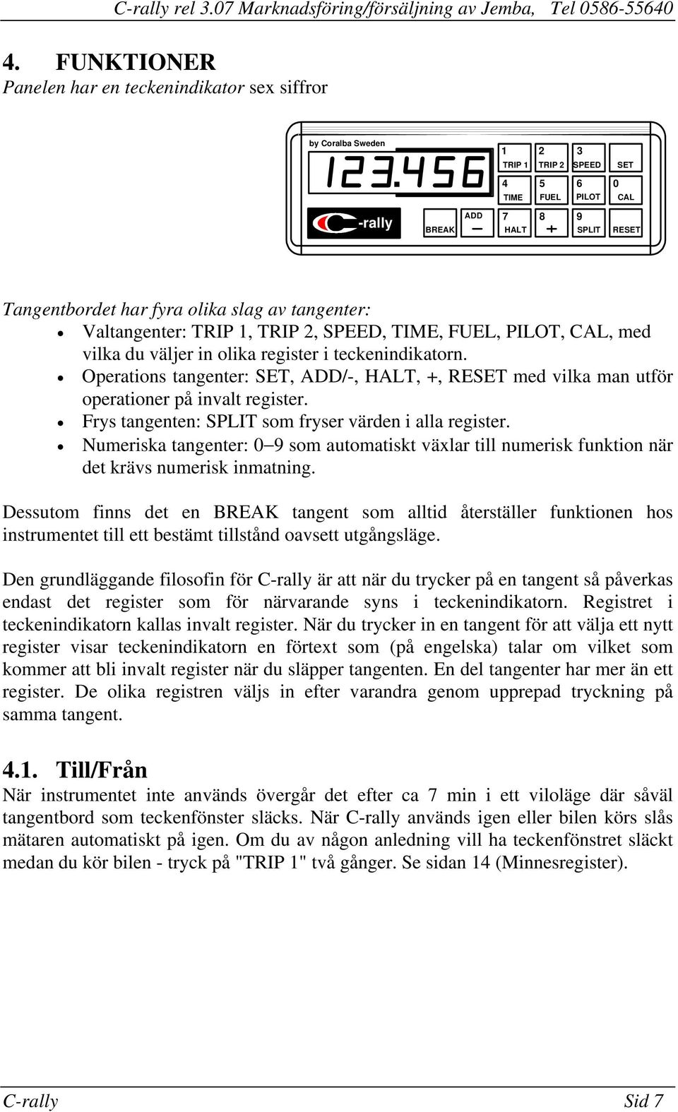 register Frys tangenten: SPLIT som fryser värden i alla register Numeriska tangenter: 0 9 som automatiskt växlar till numerisk funktion när det krävs numerisk inmatning Dessutom finns det en BREAK