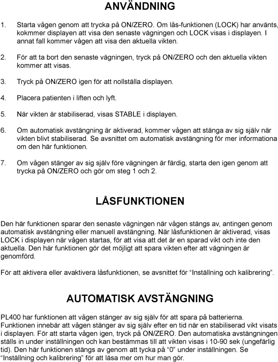 Tryck på ON/ZERO igen för att nollställa displayen. 4. Placera patienten i liften och lyft. 5. När vikten är stabiliserad, visas STABLE i displayen. 6.