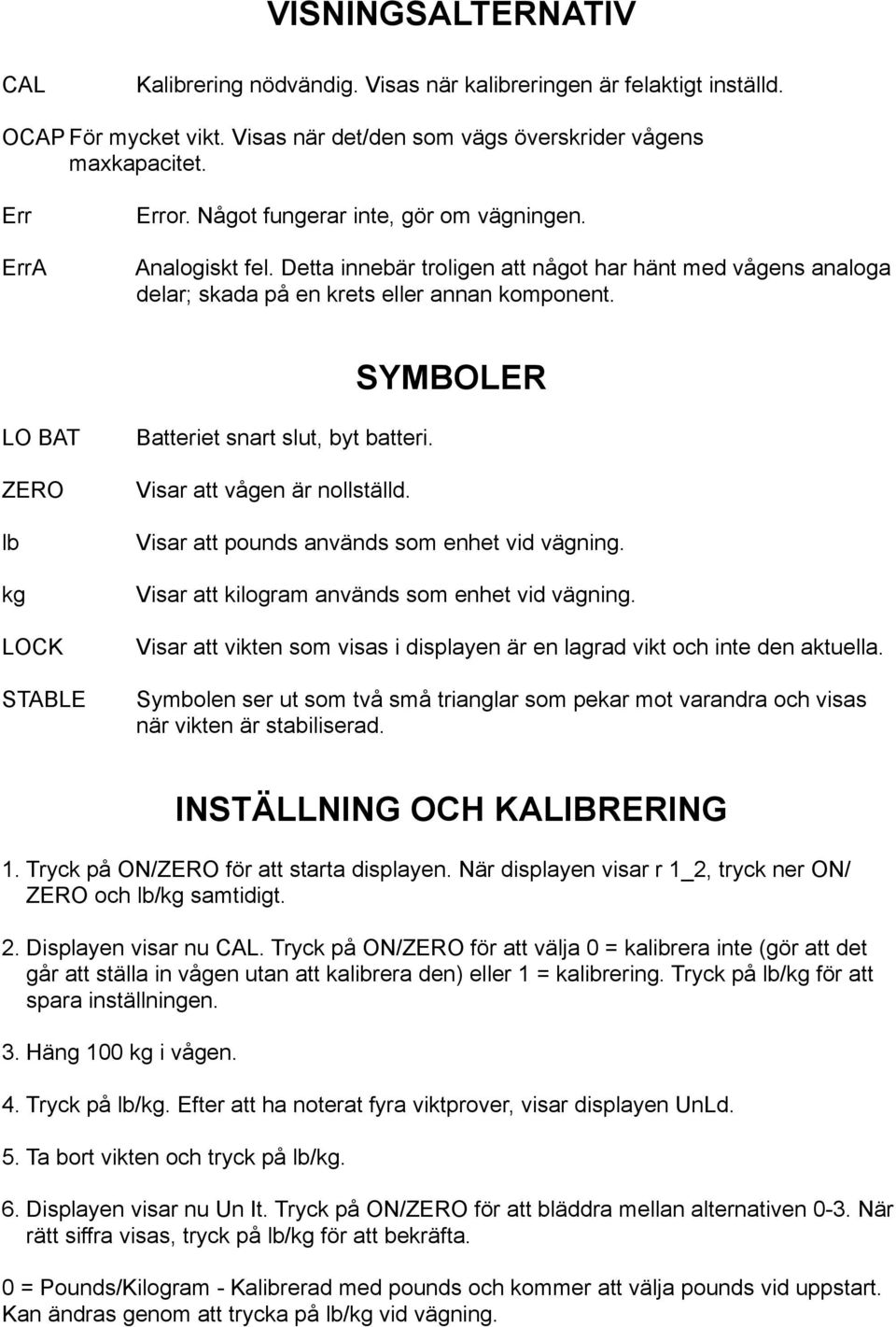 SYMBOLER LO BAT ZERO lb kg LOCK STABLE Batteriet snart slut, byt batteri. Visar att vågen är nollställd. Visar att pounds används som enhet vid vägning.