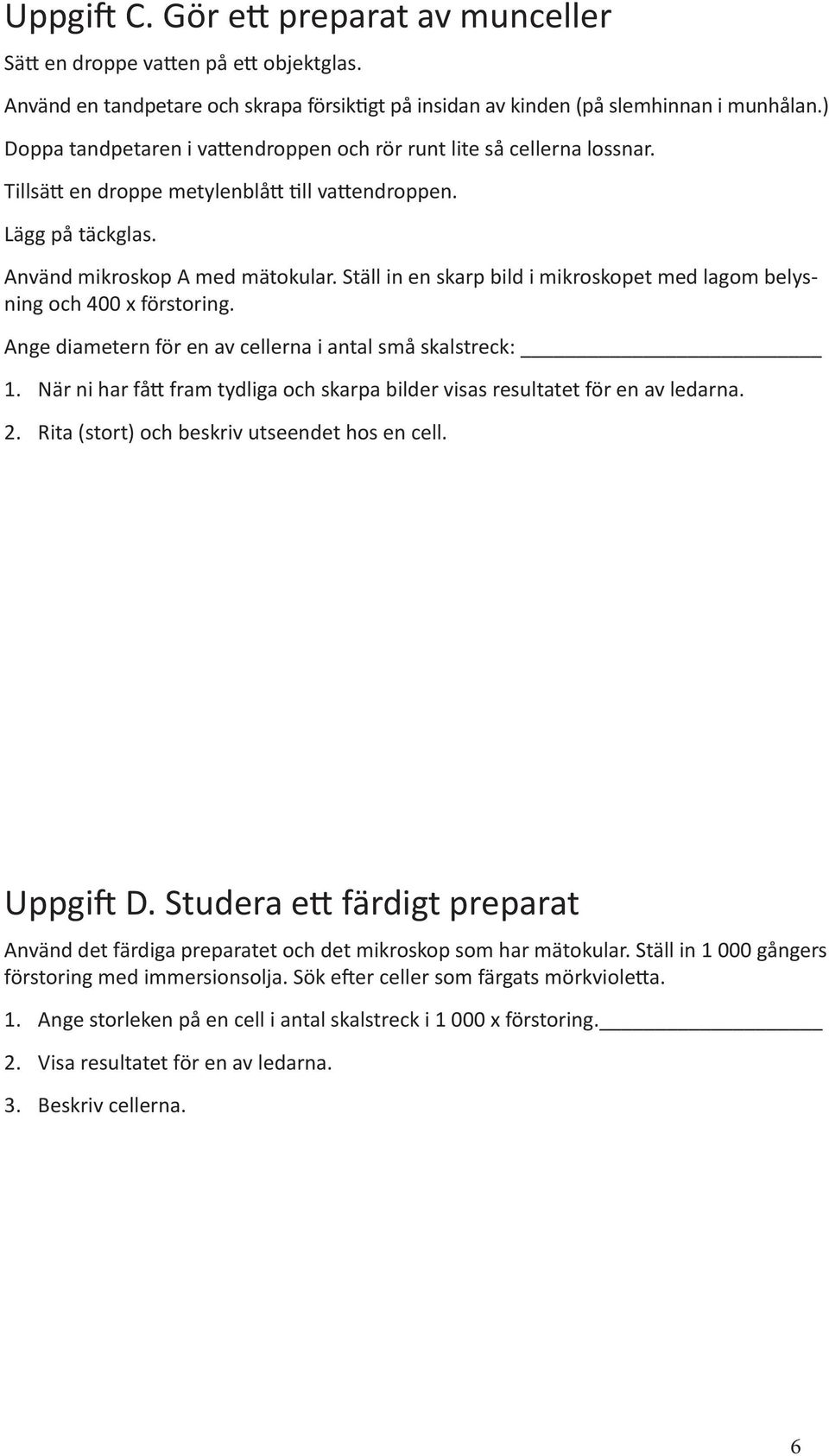 Ställ in en skarp bild i mikroskopet med lagom belysning och 400 x förstoring. Ange diametern för en av cellerna i antal små skalstreck: 1.