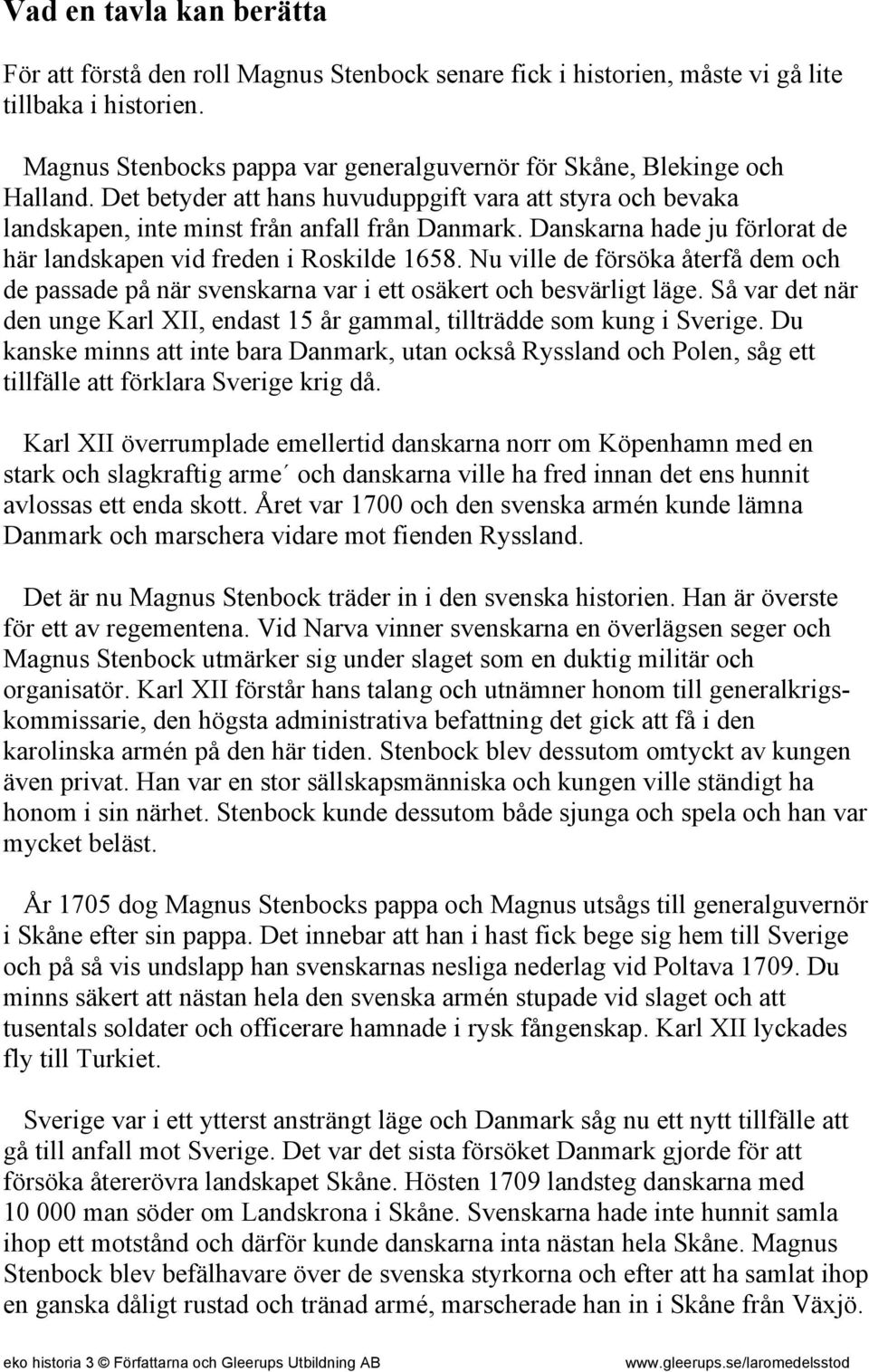 Danskarna hade ju förlorat de här landskapen vid freden i Roskilde 1658. Nu ville de försöka återfå dem och de passade på när svenskarna var i ett osäkert och besvärligt läge.