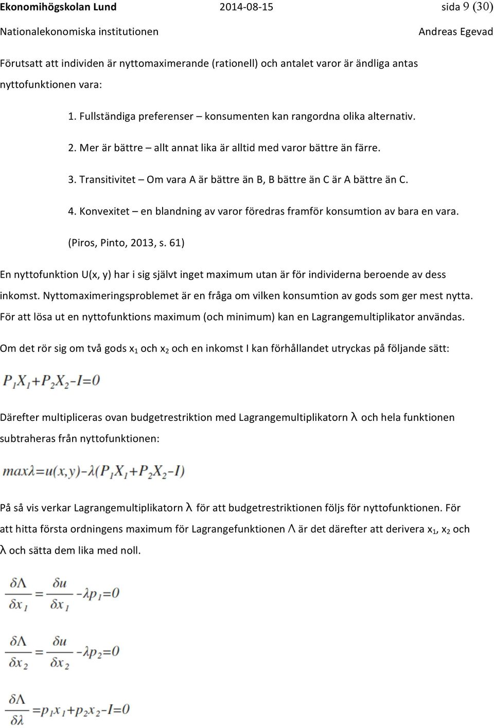 Transitivitet Om vara A är bättre än B, B bättre än C är A bättre än C. 4. Konvexitet en blandning av varor föredras framför konsumtion av bara en vara. (Piros, Pinto, 2013, s.