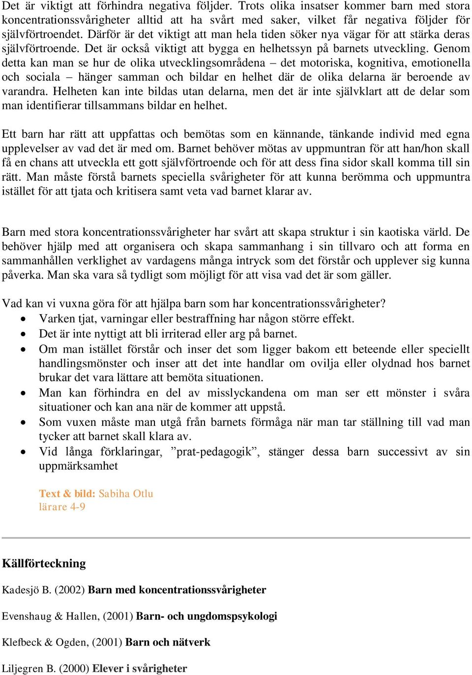 Genom detta kan man se hur de olika utvecklingsområdena det motoriska, kognitiva, emotionella och sociala hänger samman och bildar en helhet där de olika delarna är beroende av varandra.