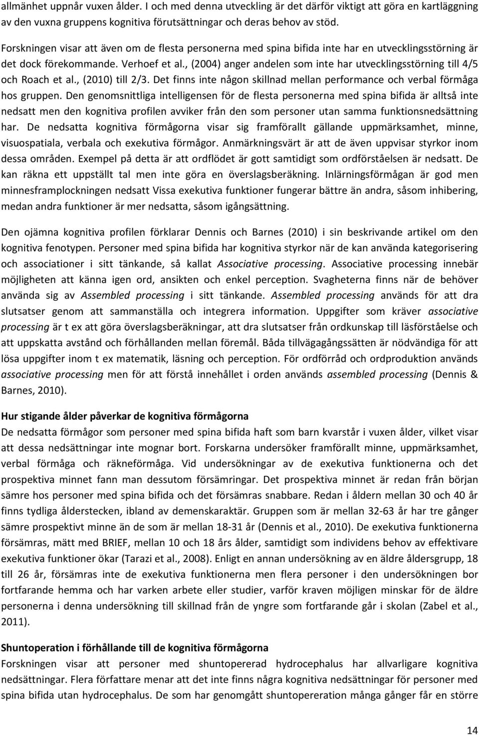 , (2004) anger andelen som inte har utvecklingsstörning till 4/5 och Roach et al., (2010) till 2/3. Det finns inte någon skillnad mellan performance och verbal förmåga hos gruppen.