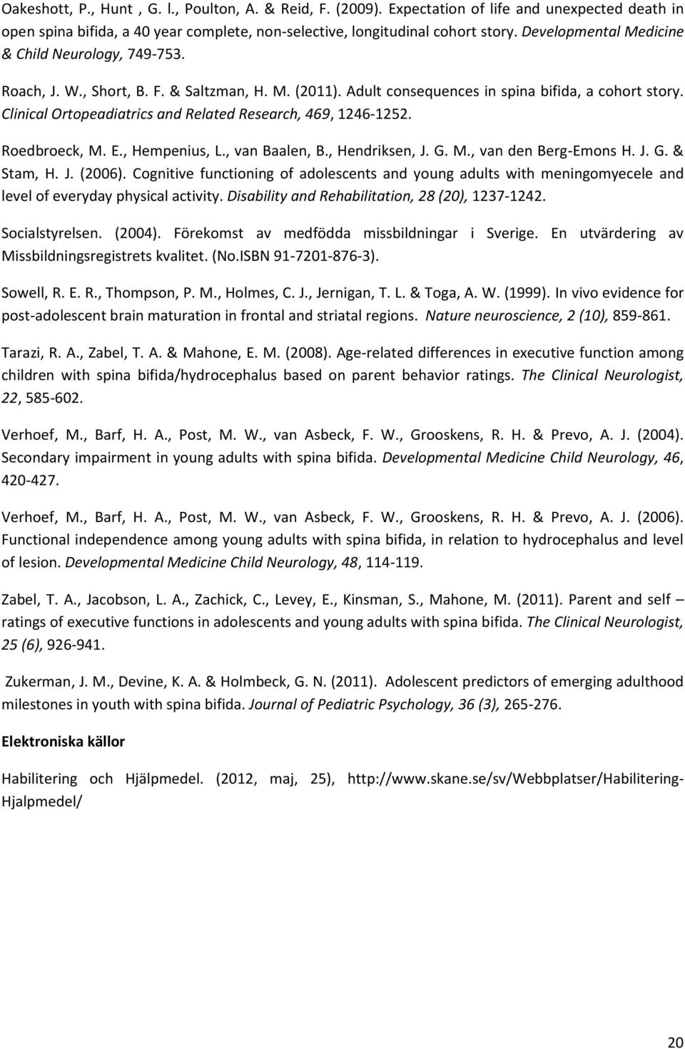 Clinical Ortopeadiatrics and Related Research, 469, 1246-1252. Roedbroeck, M. E., Hempenius, L., van Baalen, B., Hendriksen, J. G. M., van den Berg-Emons H. J. G. & Stam, H. J. (2006).