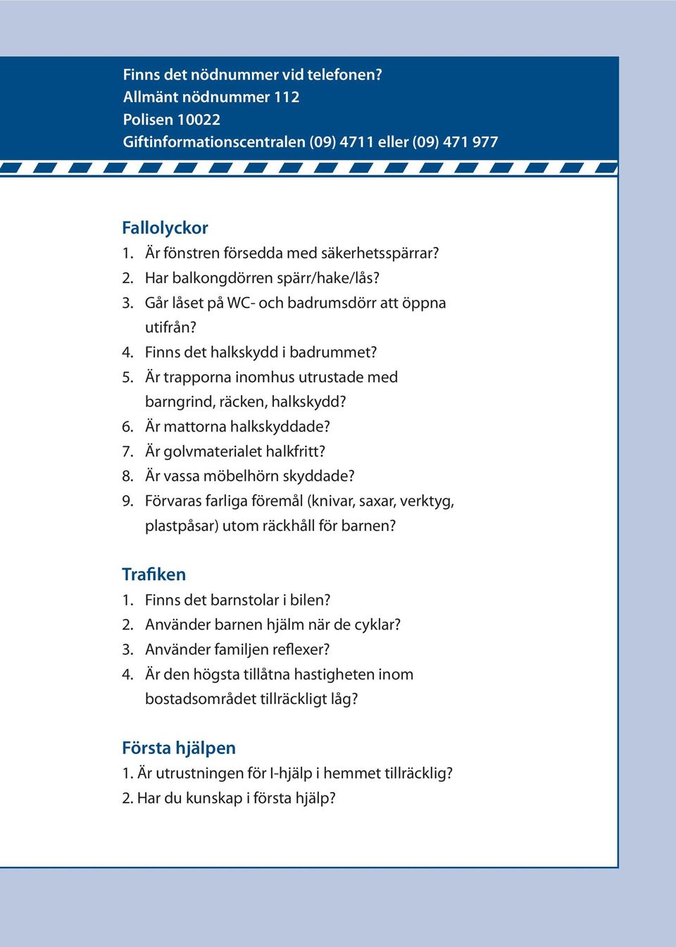 Är mattorna halkskyddade? 7. Är golvmaterialet halkfritt? 8. Är vassa möbelhörn skyddade? 9. Förvaras farliga föremål (knivar, saxar, verktyg, plastpåsar) utom räckhåll för barnen? Trafiken 1.