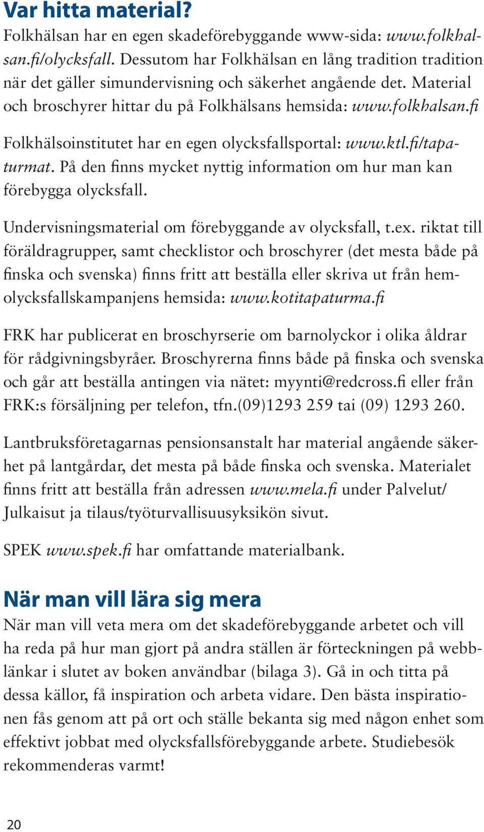fi Folkhälsoinstitutet har en egen olycksfallsportal: www.ktl.fi/tapaturmat. På den finns mycket nyttig information om hur man kan förebygga olycksfall.