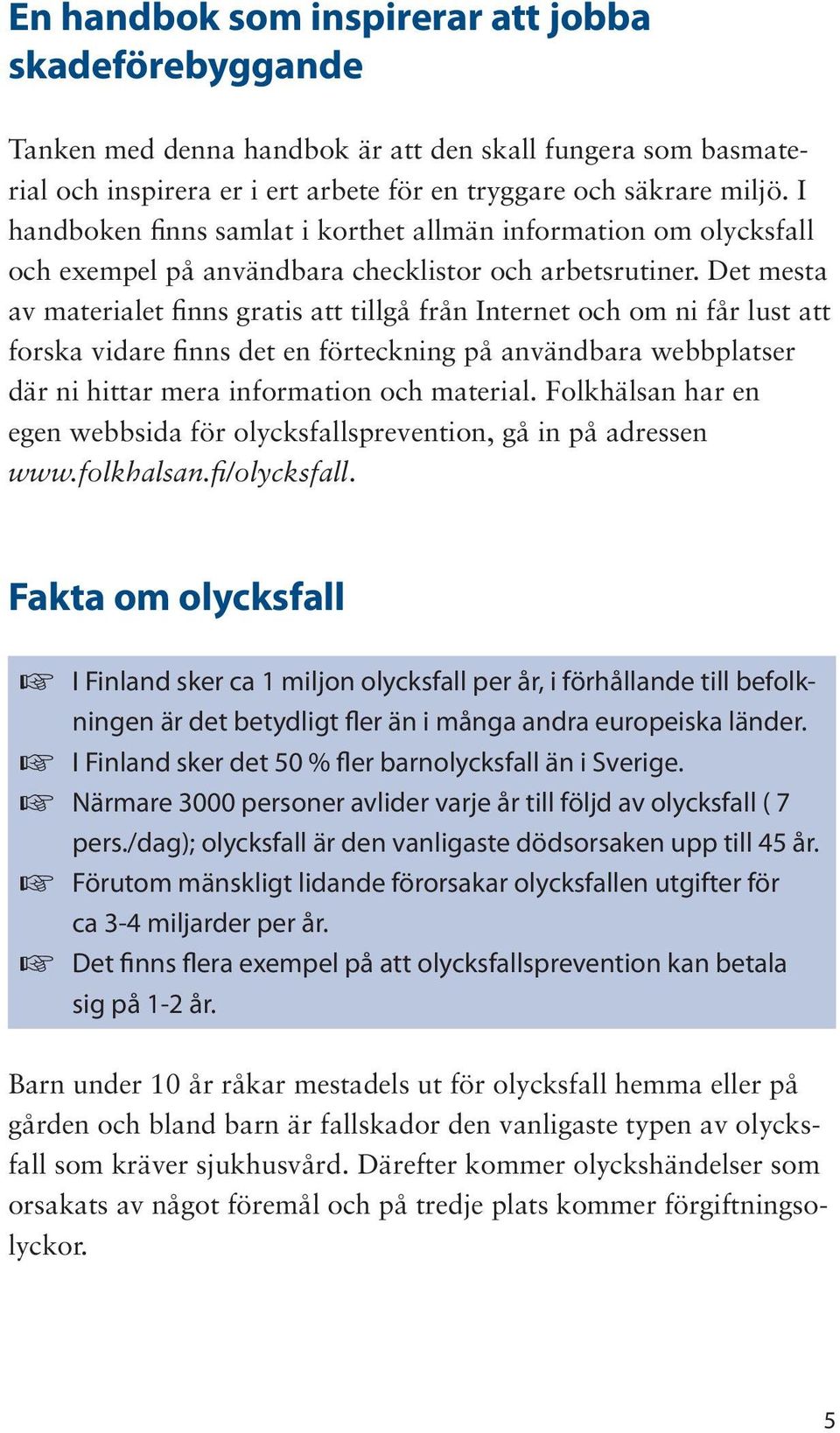 Det mesta av materialet finns gratis att tillgå från Internet och om ni får lust att forska vidare finns det en förteckning på användbara webbplatser där ni hittar mera information och material.