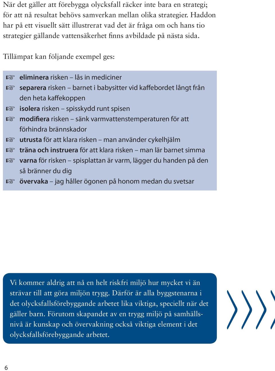 Tillämpat kan följande exempel ges: eliminera risken lås in mediciner separera risken barnet i babysitter vid kaffebordet långt från den heta kaffekoppen isolera risken spisskydd runt spisen