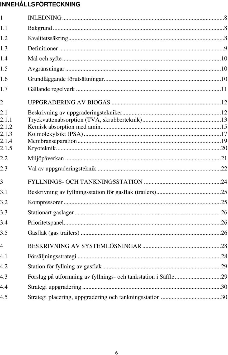 .. 17 2.1.4 Membranseparation... 19 2.1.5 Kryoteknik... 20 2.2 Miljöpåverkan... 21 2.3 Val av uppgraderingsteknik... 22 3 FYLLNINGS- OCH TANKNINGSSTATION... 24 3.