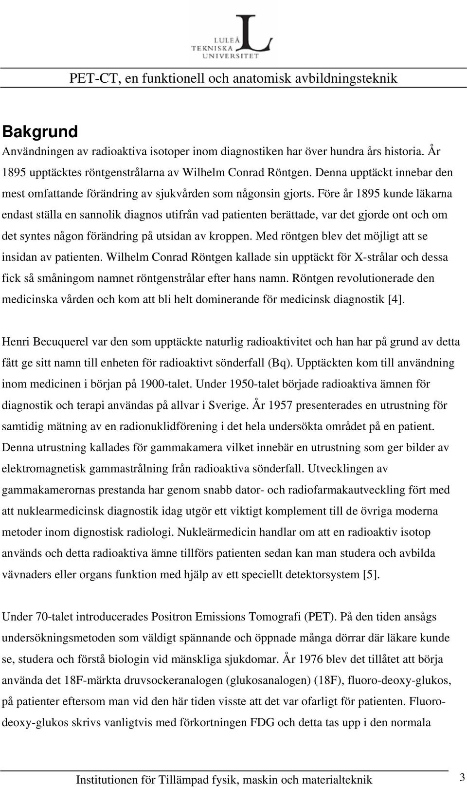 Före år 1895 kunde läkarna endast ställa en sannolik diagnos utifrån vad patienten berättade, var det gjorde ont och om det syntes någon förändring på utsidan av kroppen.