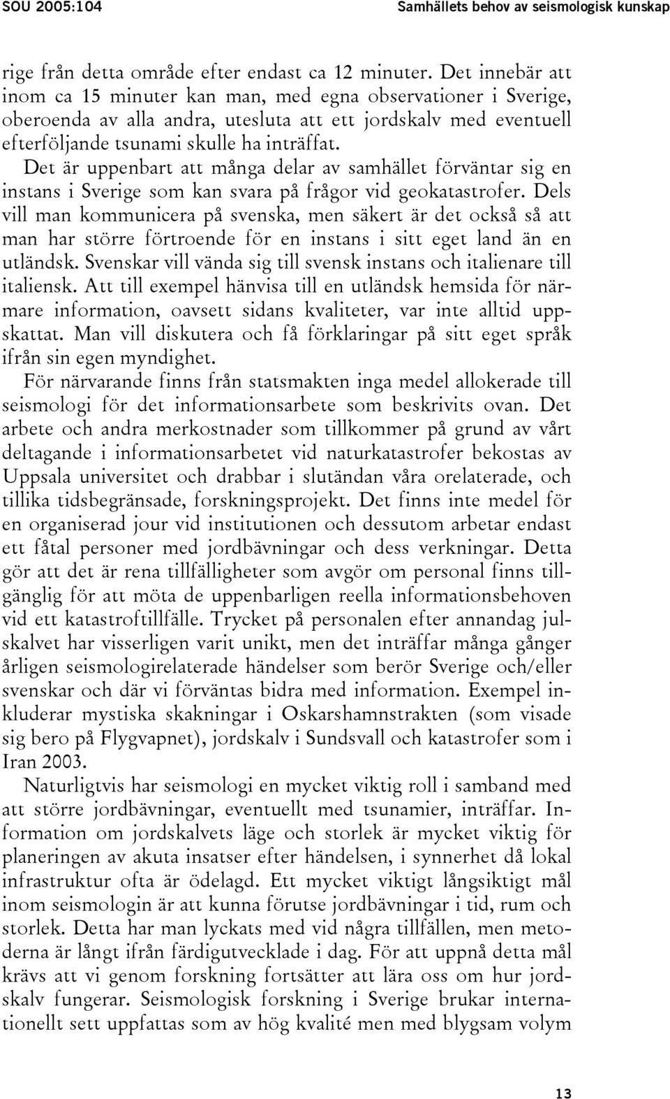 Det är uppenbart att många delar av samhället förväntar sig en instans i Sverige som kan svara på frågor vid geokatastrofer.