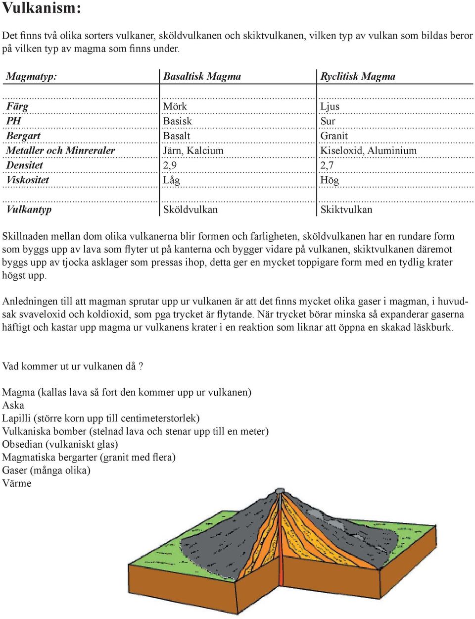 Sköldvulkan Skiktvulkan Skillnaden mellan dom olika vulkanerna blir formen och farligheten, sköldvulkanen har en rundare form som byggs upp av lava som flyter ut på kanterna och bygger vidare på