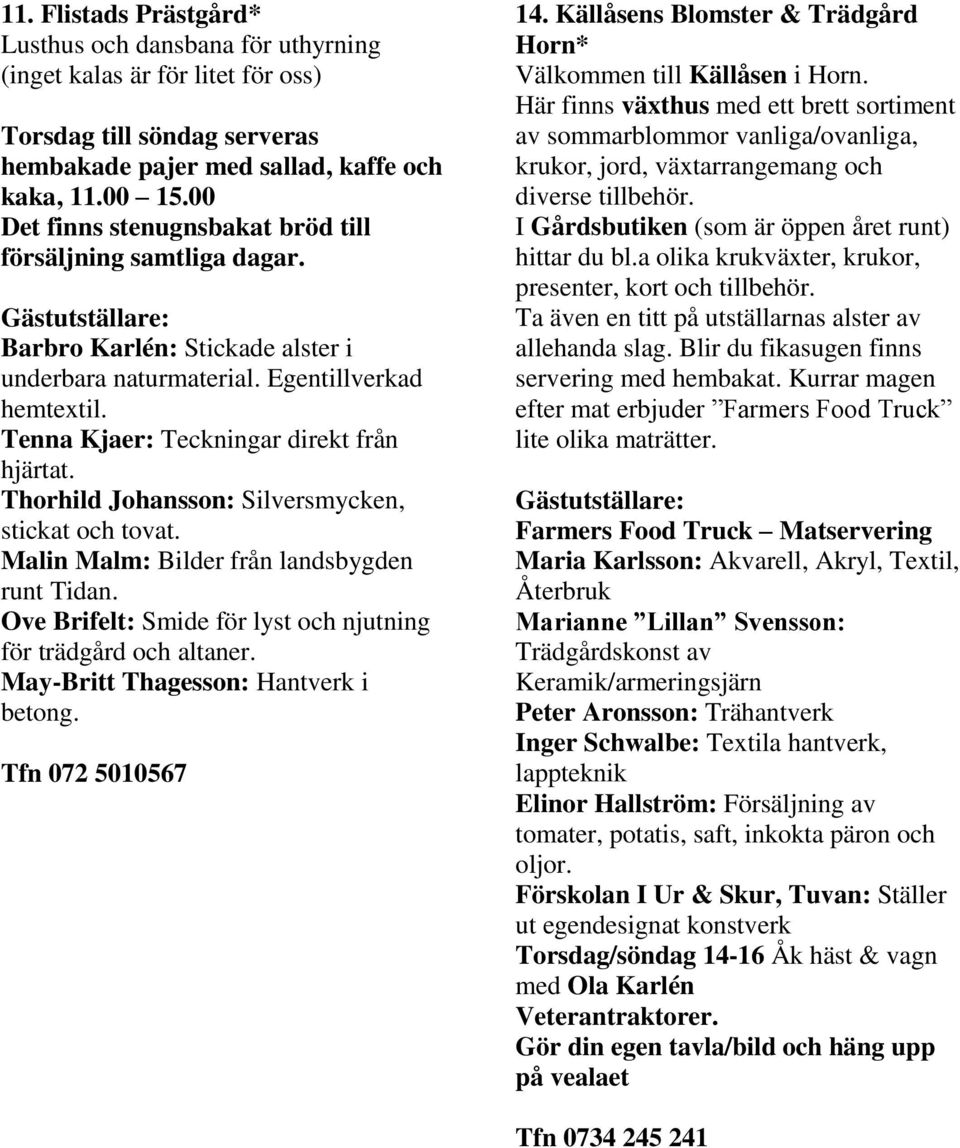 Tenna Kjaer: Teckningar direkt från hjärtat. Thorhild Johansson: Silversmycken, stickat och tovat. Malin Malm: Bilder från landsbygden runt Tidan.