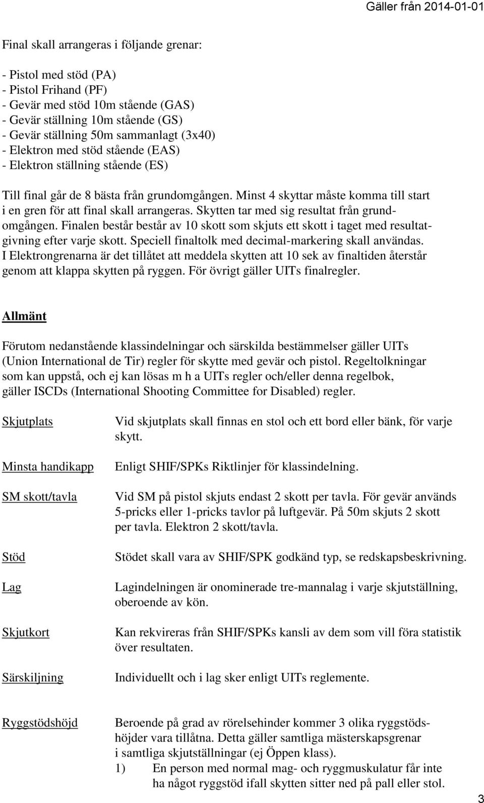 Skytten tar med sig resultat från grundomgången. Finalen består består av 10 skott som skjuts ett skott i taget med resultatgivning efter varje skott.