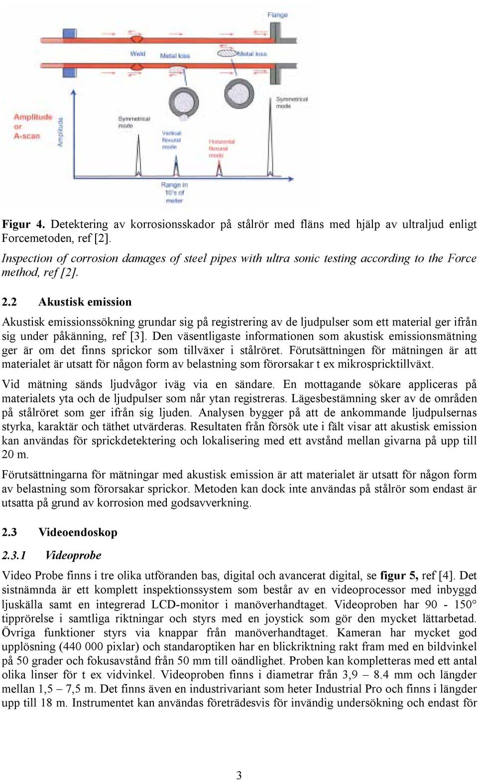 2 Akustisk emission Akustisk emissionssökning grundar sig på registrering av de ljudpulser som ett material ger ifrån sig under påkänning, ref [3].