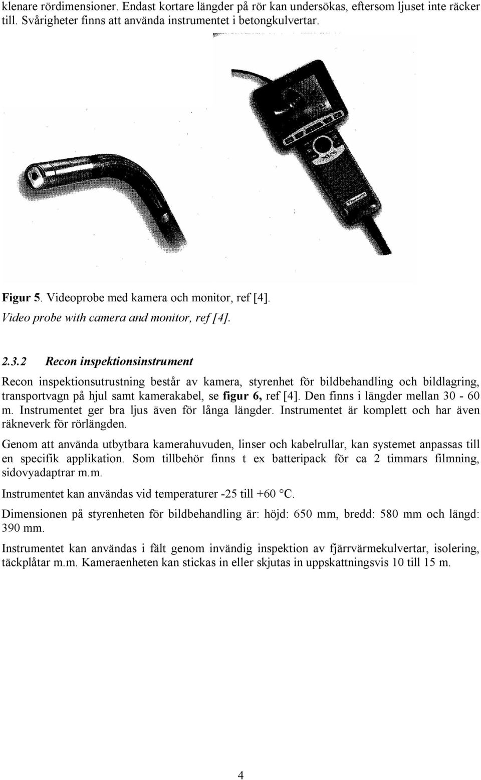 2 Recon inspektionsinstrument Recon inspektionsutrustning består av kamera, styrenhet för bildbehandling och bildlagring, transportvagn på hjul samt kamerakabel, se figur 6, ref [4].
