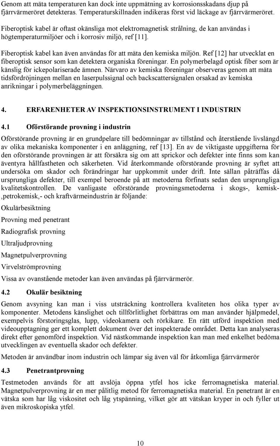 Fiberoptisk kabel kan även användas för att mäta den kemiska miljön. Ref [12] har utvecklat en fiberoptisk sensor som kan detektera organiska föreningar.