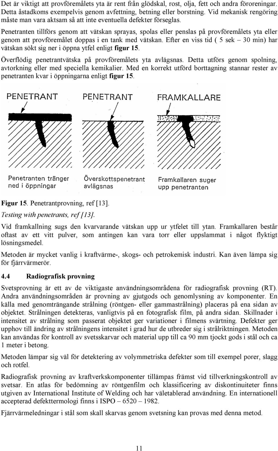 Penetranten tillförs genom att vätskan sprayas, spolas eller penslas på provföremålets yta eller genom att provföremålet doppas i en tank med vätskan.