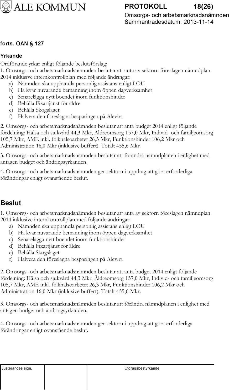 öppen dagverksamhet c) Senarelägga nytt boendet inom funktionshinder d) Behålla Fixartjänst för äldre e) Behålla Skogslaget f) Halvera den föreslagna besparingen på Alevira 2.