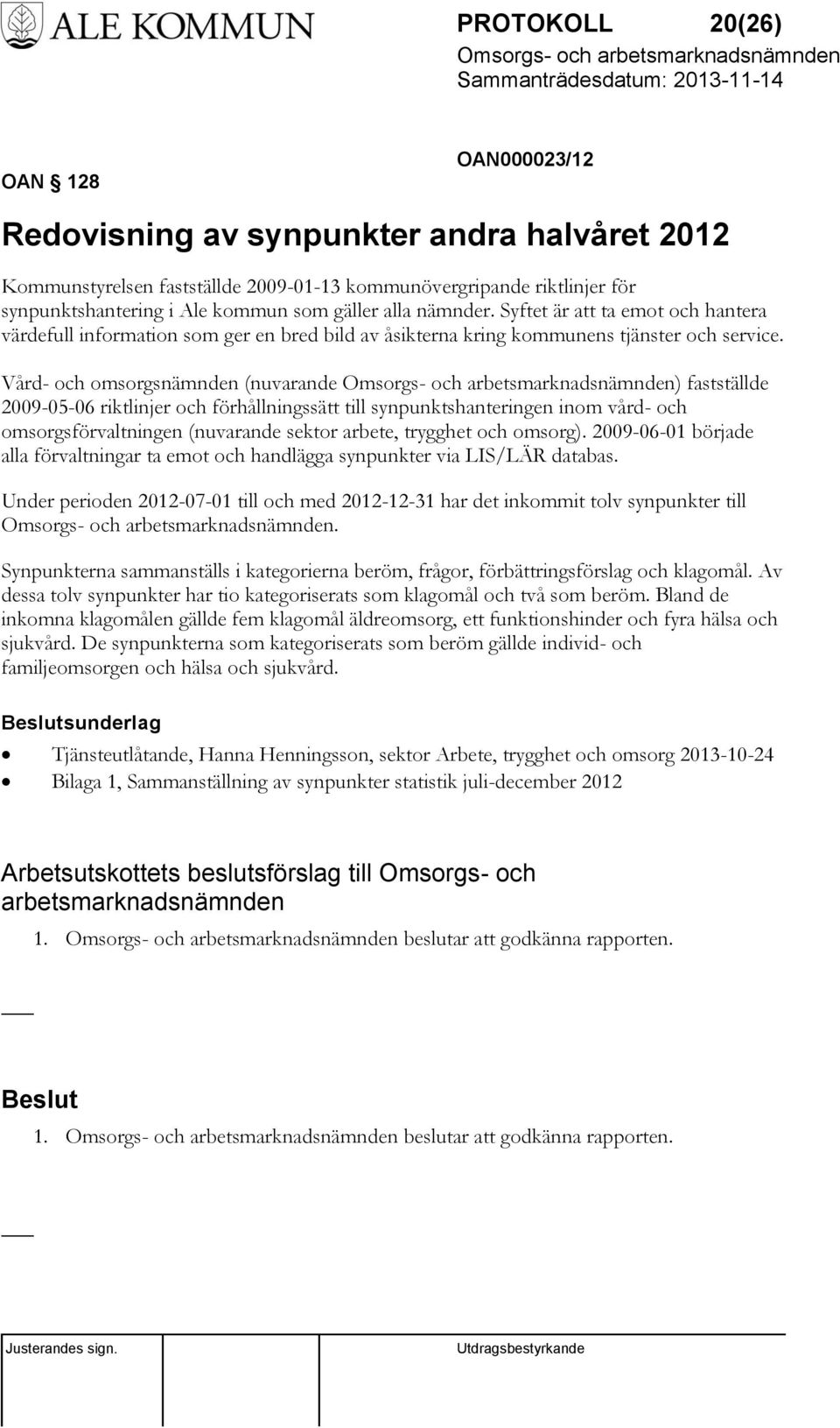 Vård- och omsorgsnämnden (nuvarande ) fastställde 2009-05-06 riktlinjer och förhållningssätt till synpunktshanteringen inom vård- och omsorgsförvaltningen (nuvarande sektor arbete, trygghet och