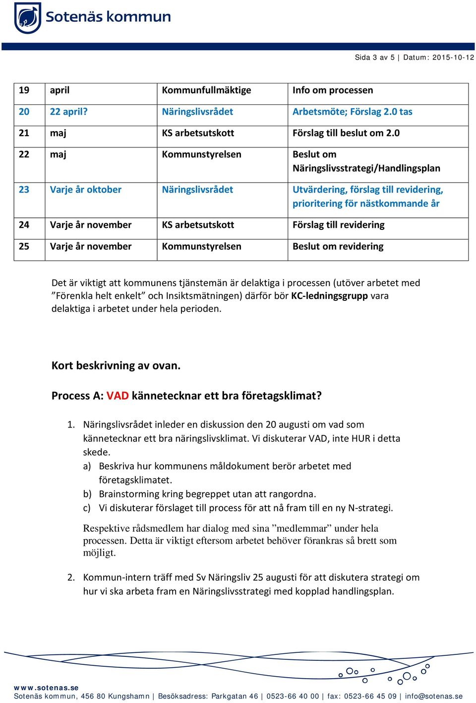 KS arbetsutskott Förslag till revidering 25 Varje år november Kommunstyrelsen Beslut om revidering Det är viktigt att kommunens tjänstemän är delaktiga i processen (utöver arbetet med Förenkla helt