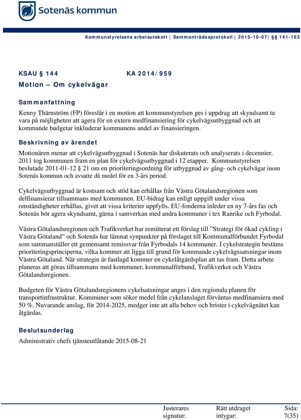 Beskrivning av ärendet Motionären menar att cykelvägsutbyggnad i Sotenäs har diskuterats och analyserats i decennier. 2011 tog kommunen fram en plan för cykelvägsutbyggnad i 12 etapper.