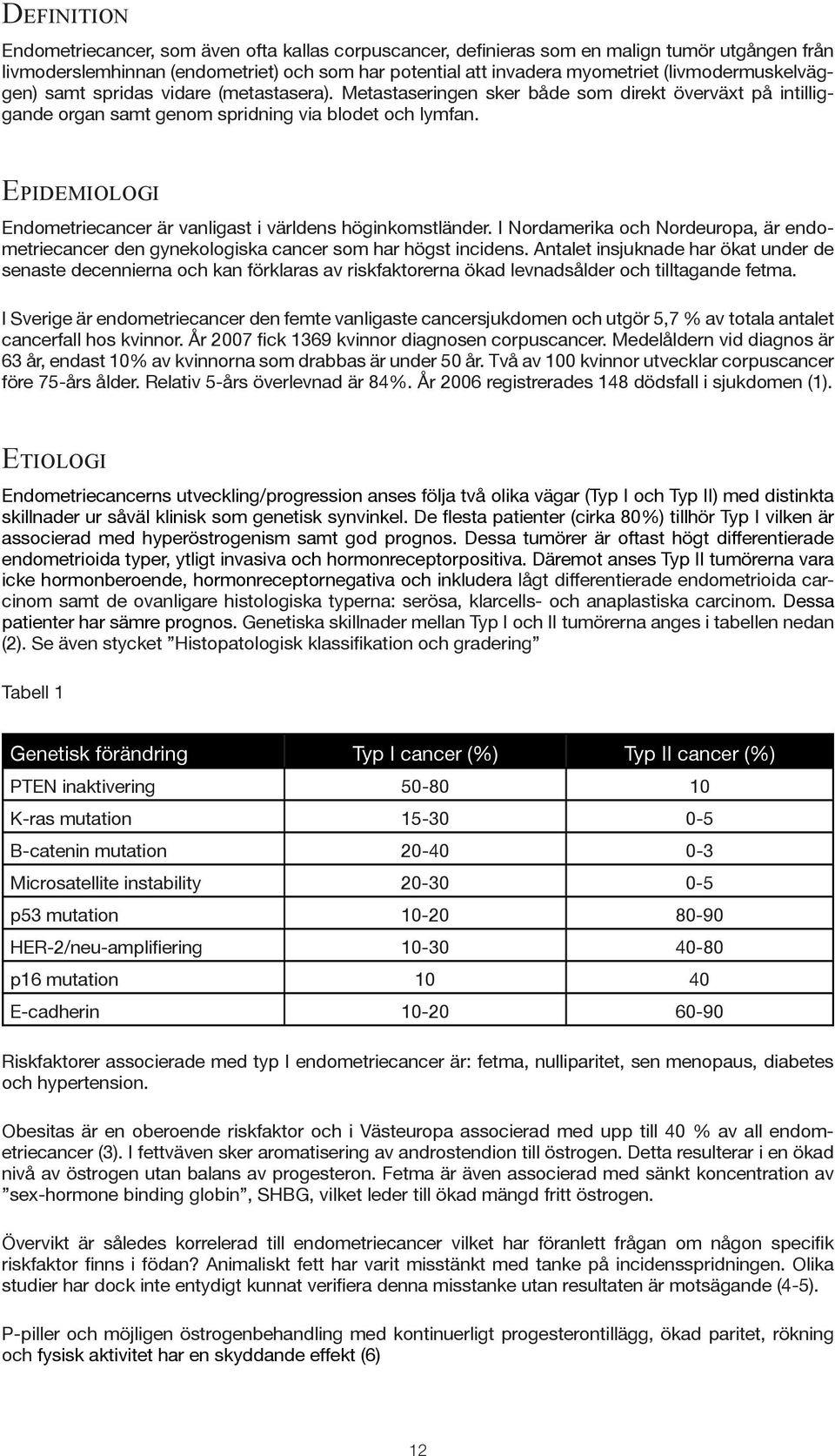 Epidemiologi Endometriecancer är vanligast i världens höginkomstländer. I Nordamerika och Nordeuropa, är endometriecancer den gynekologiska cancer som har högst incidens.