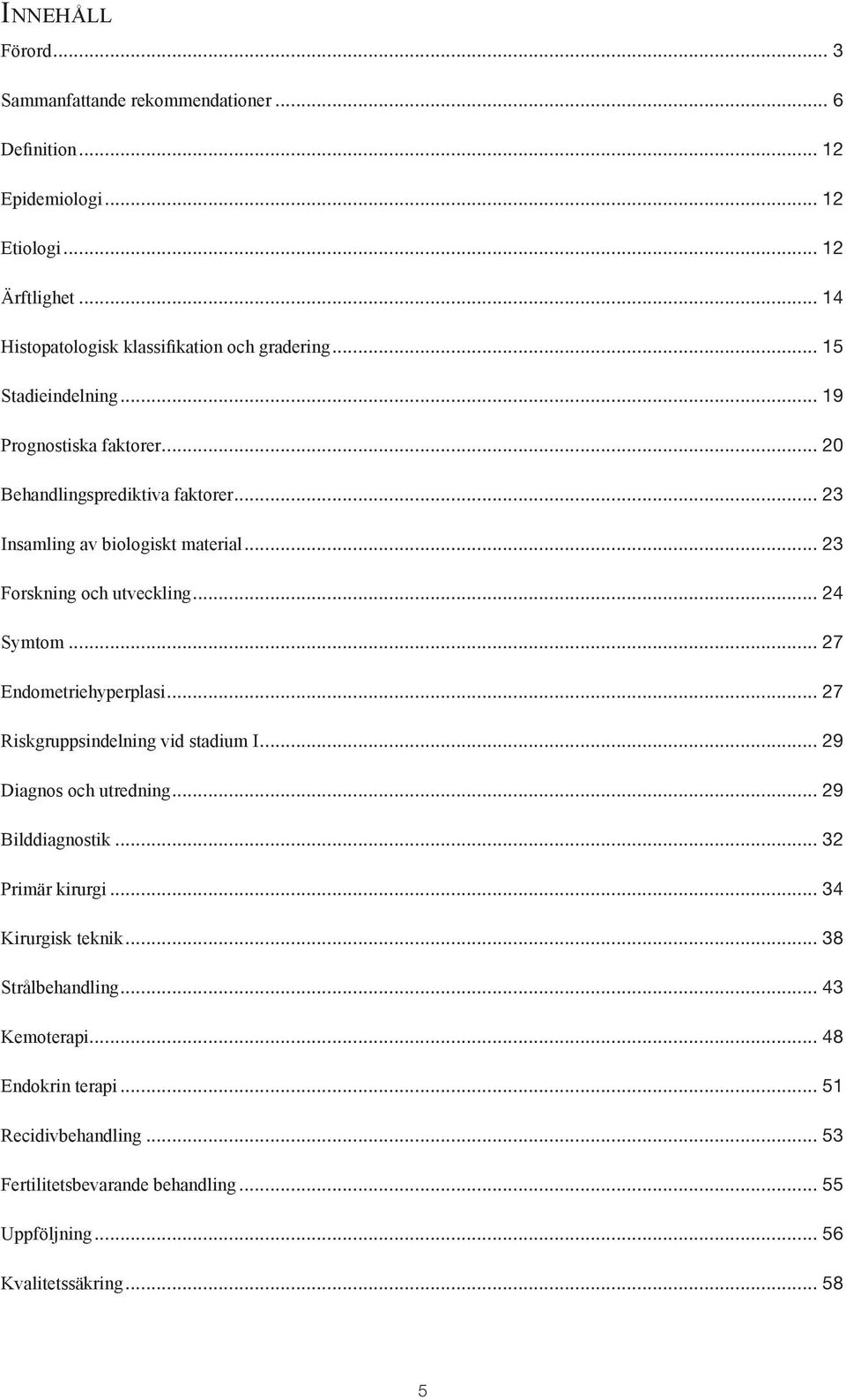 .. 23 Insamling av biologiskt material... 23 Forskning och utveckling... 24 Symtom... 27 Endometriehyperplasi... 27 Riskgruppsindelning vid stadium I.