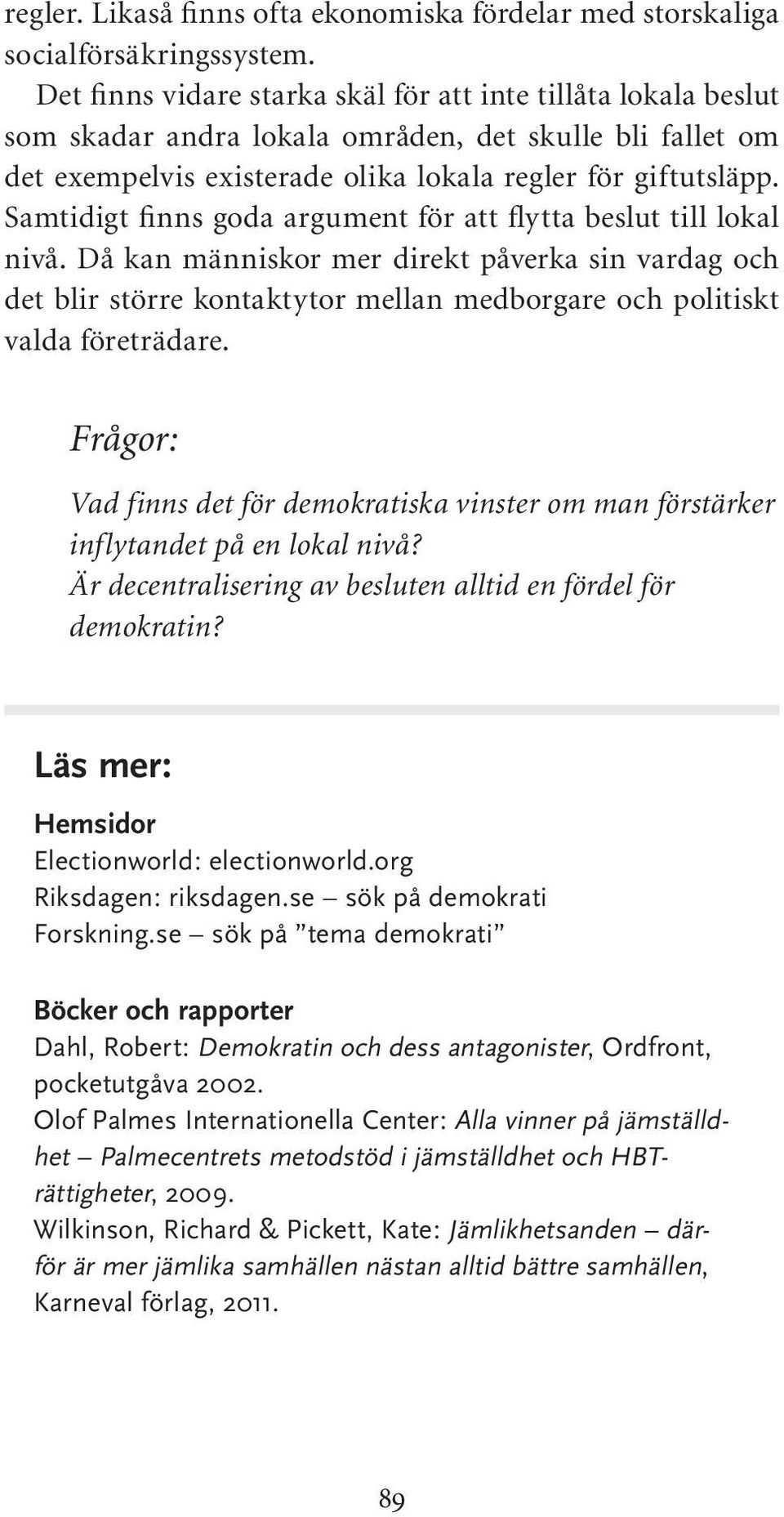 Samtidigt finns goda argument för att flytta beslut till lokal nivå. Då kan människor mer direkt påverka sin vardag och det blir större kontaktytor mellan medborgare och politiskt valda företrädare.