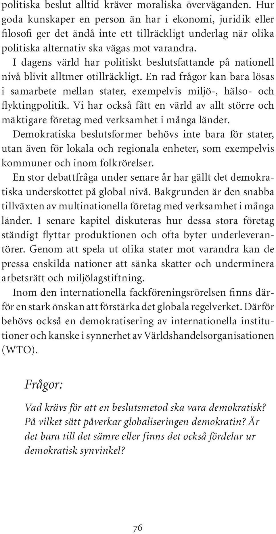 I dagens värld har politiskt beslutsfattande på nationell nivå blivit alltmer otillräckligt. En rad frågor kan bara lösas i samarbete mellan stater, exempelvis miljö-, hälso- och flyktingpolitik.