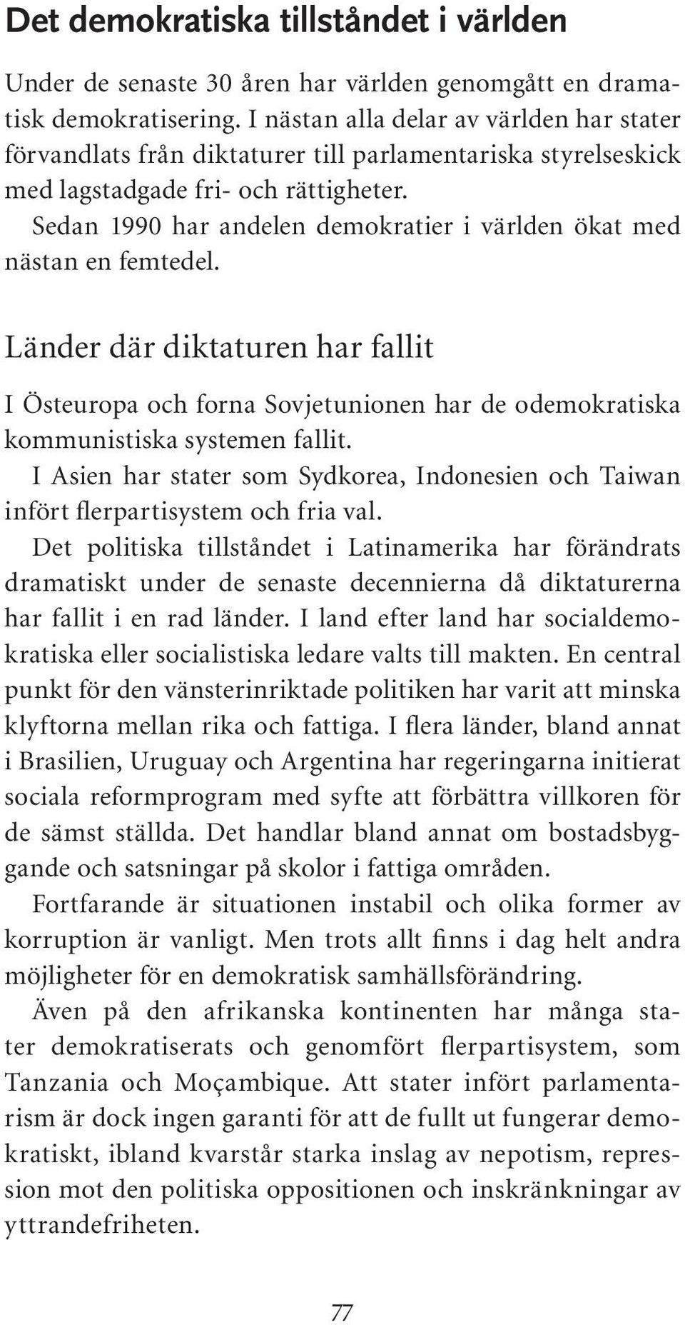 Sedan 1990 har andelen demokratier i världen ökat med nästan en femtedel. Länder där diktaturen har fallit I Östeuropa och forna Sovjetunionen har de odemokratiska kommunistiska systemen fallit.