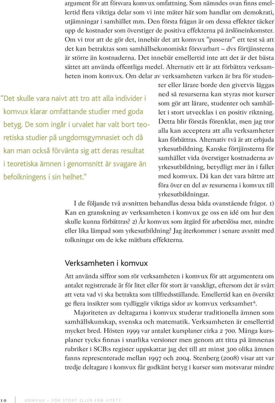 Om vi tror att de gör det, innebär det att komvux passerar ett test så att det kan betraktas som samhällsekonomiskt försvarbart dvs förtjänsterna är större än kostnaderna.