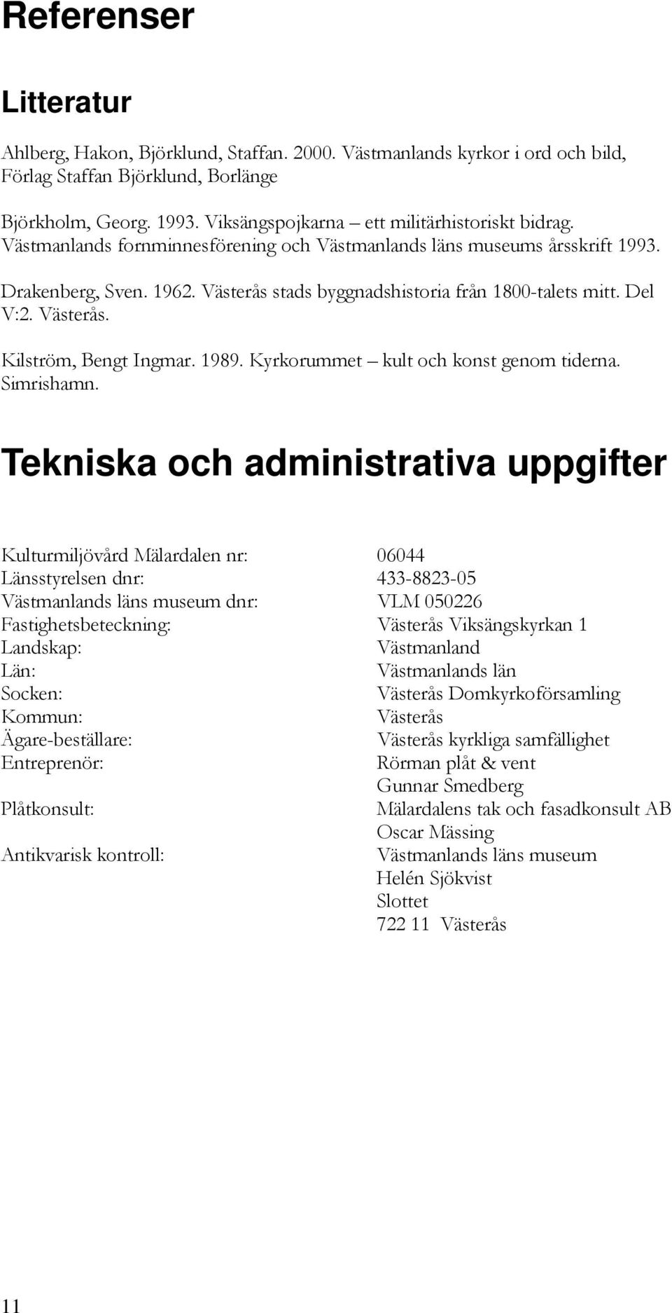 Västerås stads byggnadshistoria från 1800-talets mitt. Del V:2. Västerås. Kilström, Bengt Ingmar. 1989. Kyrkorummet kult och konst genom tiderna. Simrishamn.