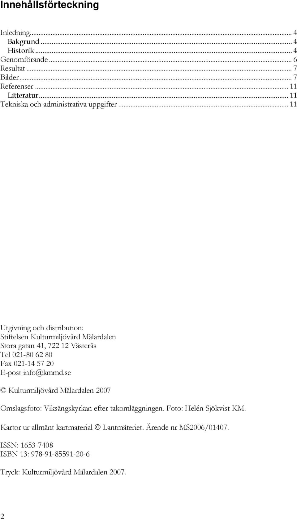 .. 11 Utgivning och distribution: Stiftelsen Kulturmiljövård Mälardalen Stora gatan 41, 722 12 Västerås Tel 021-80 62 80 Fax 021-14 57 20 E-post