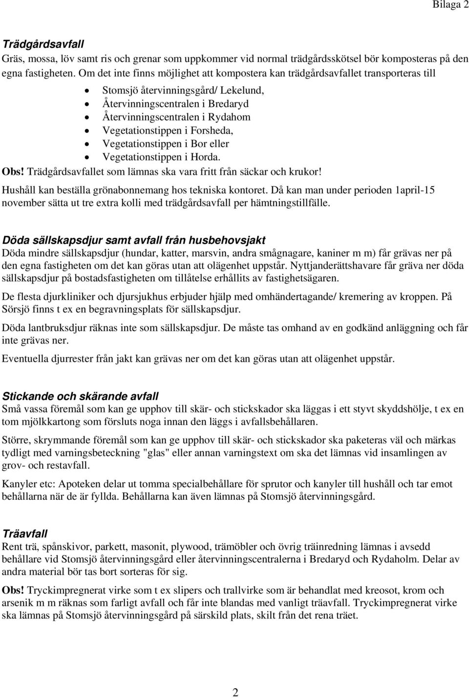 Vegetationstippen i Forsheda, Vegetationstippen i Bor eller Vegetationstippen i Horda. Obs! Trädgårdsavfallet som lämnas ska vara fritt från säckar och krukor!