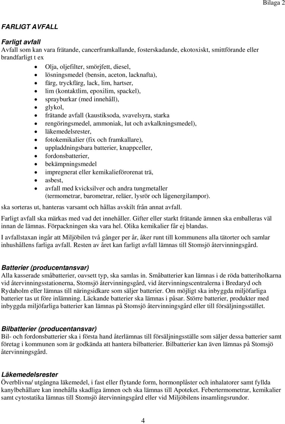 rengöringsmedel, ammoniak, lut och avkalkningsmedel), läkemedelsrester, fotokemikalier (fix och framkallare), uppladdningsbara batterier, knappceller, fordonsbatterier, bekämpningsmedel impregnerat