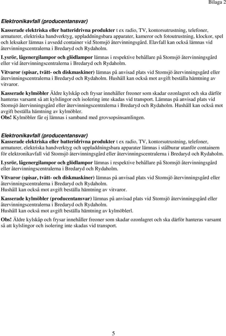 Elavfall kan också lämnas vid Lysrör, lågenergilampor och glödlampor lämnas i respektive behållare på Stomsjö återvinningsgård eller vid Vitvaror (spisar, tvätt- och diskmaskiner) lämnas på anvisad