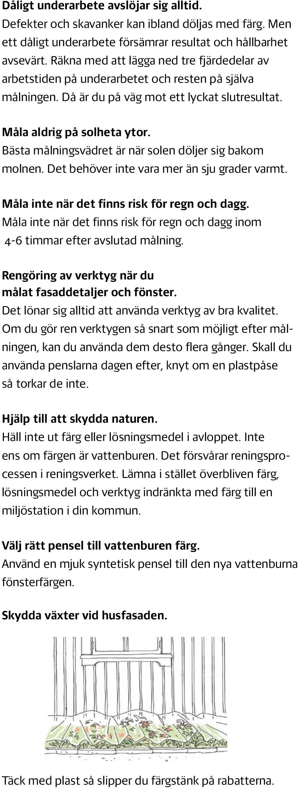 Bästa målningsvädret är när solen döljer sig bakom molnen. Det behöver inte vara mer än sju grader varmt. Måla inte när det finns risk för regn och dagg.