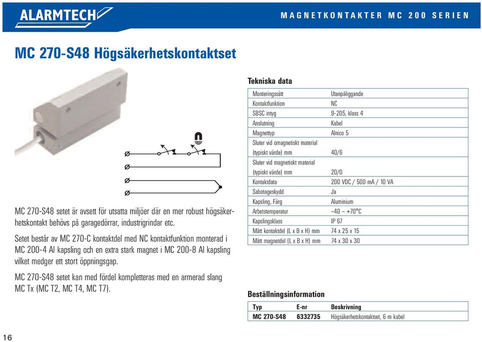 Setet består av MC 270-C kontaktdel med kontaktfunktion monterad i MC 200-4 Al kapsling och en extra stark magnet i MC 200-8 Al kapsling vilket medger ett stort öppningsgap.